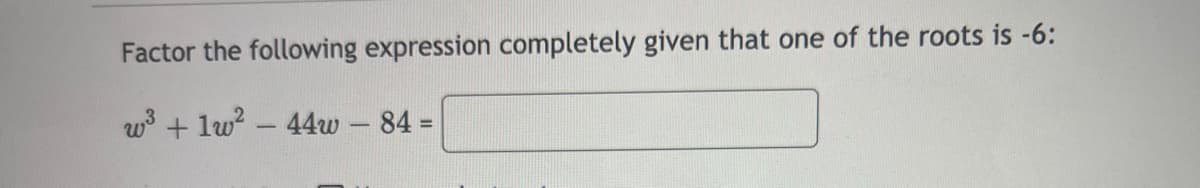 Factor the following expression completely given that one of the roots is -6:
w³+1w² - 44w - 84 =