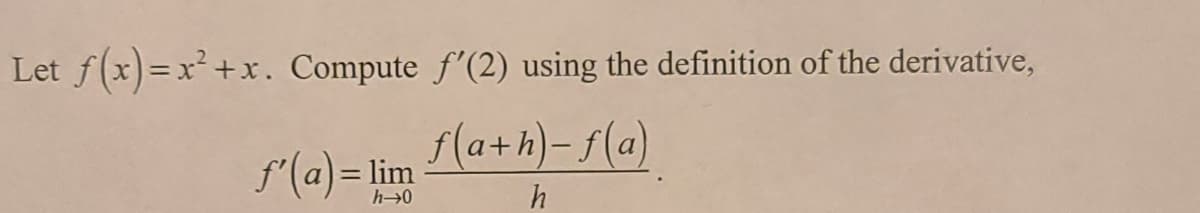 Let f(x)=x²+x. Compute f'(2) using the definition of the derivative,
f(a+h)= f(a)
f'(a)= lim
h 0
