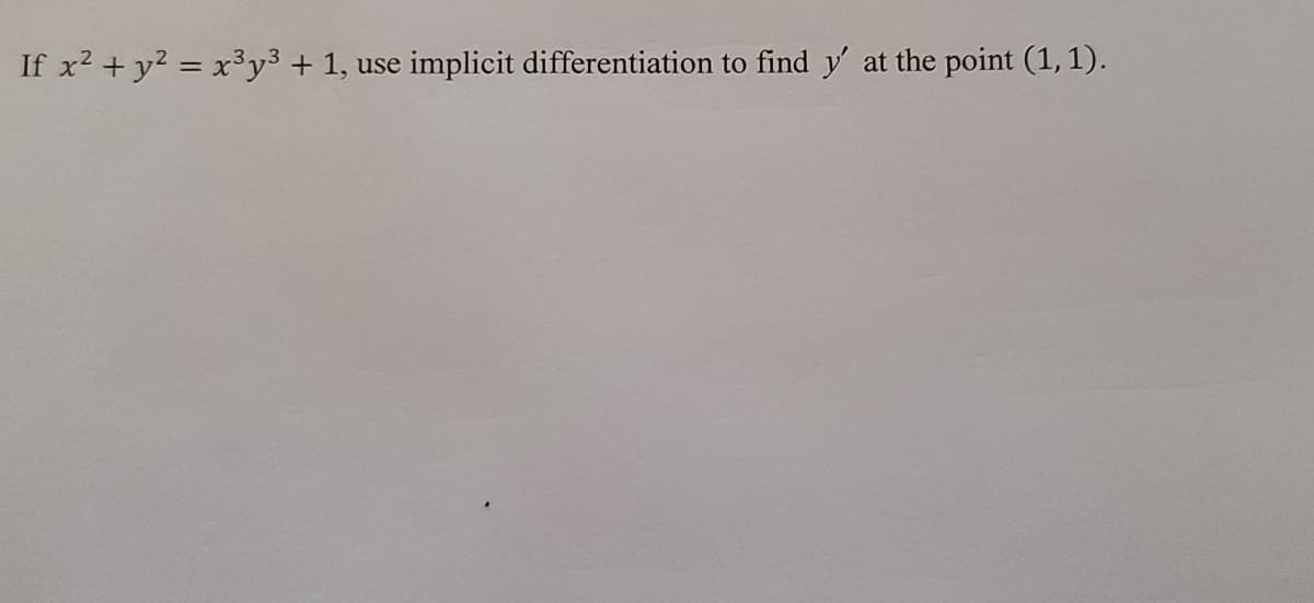 If x2 + y2 = x³y3 + 1, use implicit differentiation to find y' at the point (1, 1).
