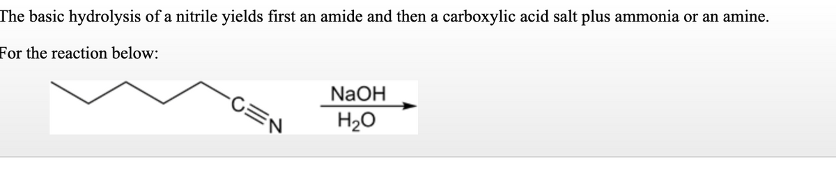 The basic hydrolysis of a nitrile yields first an amide and then a carboxylic acid salt plus ammonia or an amine.
For the reaction below:
NaOH
-CEN
H20
