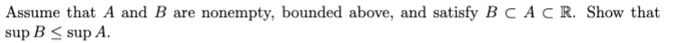 Assume that A and B are nonempty, bounded above, and satisfy B C A C R. Show that
sup B < sup A.
