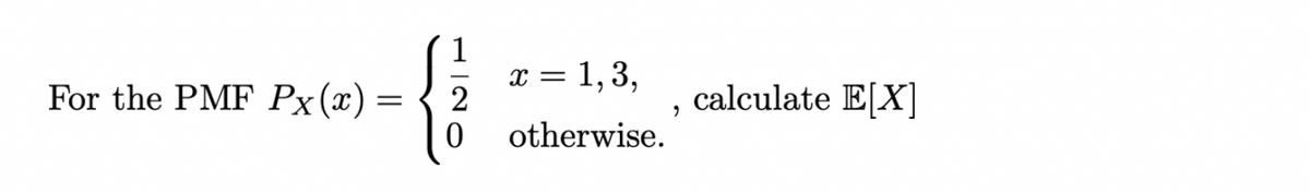 For the PMF Px(x)
=
{12
0
= 1,3,
otherwise.
X =
"
calculate E[X]