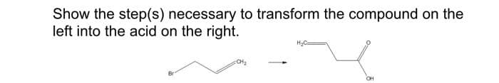 Show the step(s) necessary to transform the compound on the
left into the acid on the right.
CH₂
OH