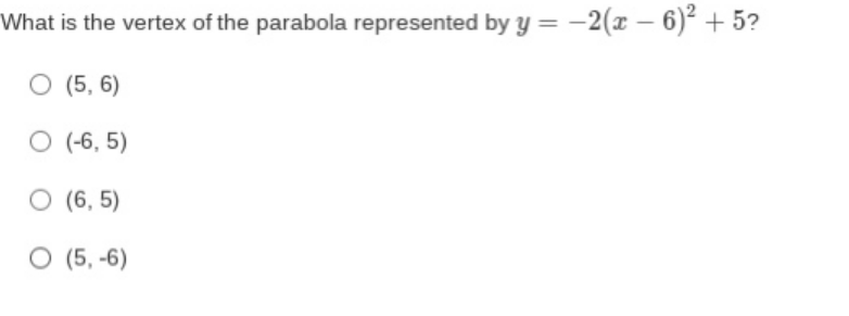 What is the vertex of the parabola represented by y = -2(x – 6)² + 5?
O (5, 6)
O (-6, 5)
(6, 5)
O (5, -6)
