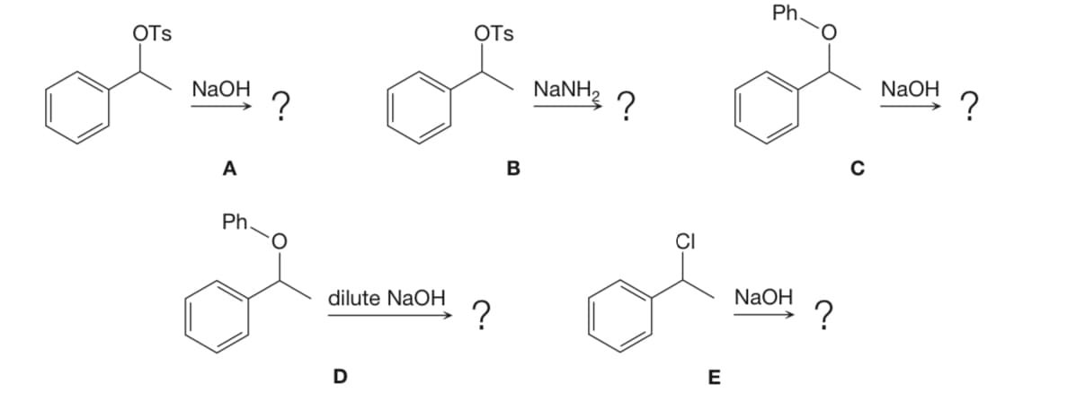 Ph.
OTs
OTs
NaOH
?
NaNH2
NaOH
?
A
Ph
CI
dilute NaOH
NaOH
E
