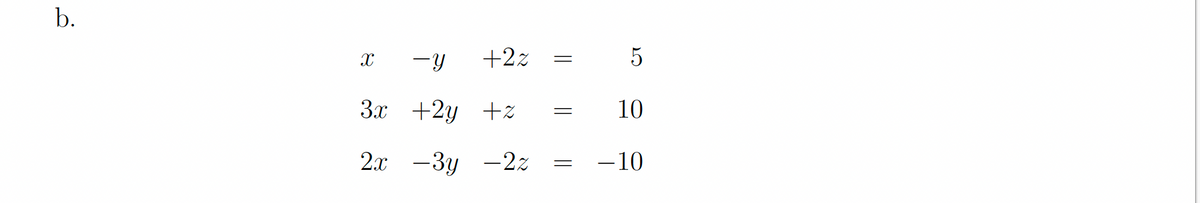 b.
X
3x
2x
-Y
+2y
- 3y
+22
+z
+2
- 2z
=
=
5
10
-10