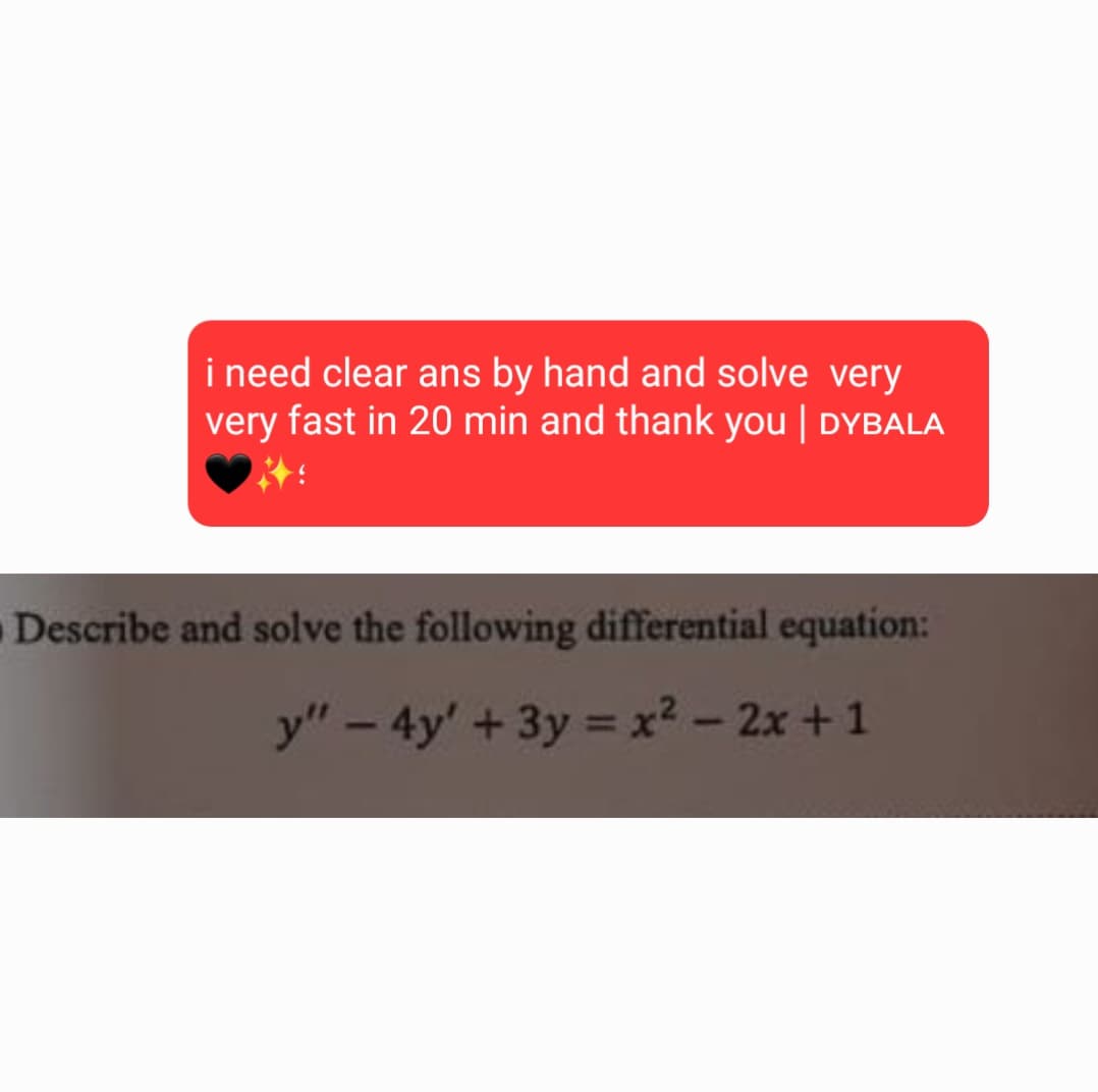 i need clear ans by hand and solve very
very fast in 20 min and thank you | DYBALA
Describe and solve the following differential equation:
y"-4y' + 3y = x²-2x+1