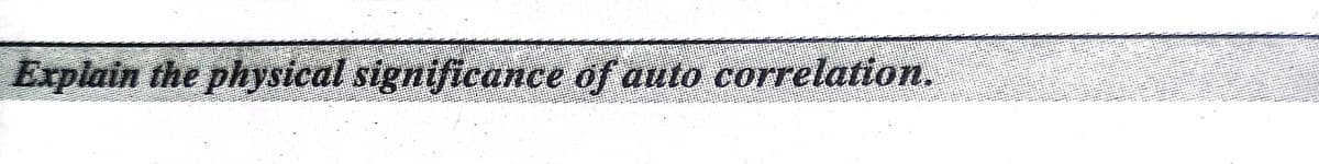 Explain the physical significance of auto correlation.
