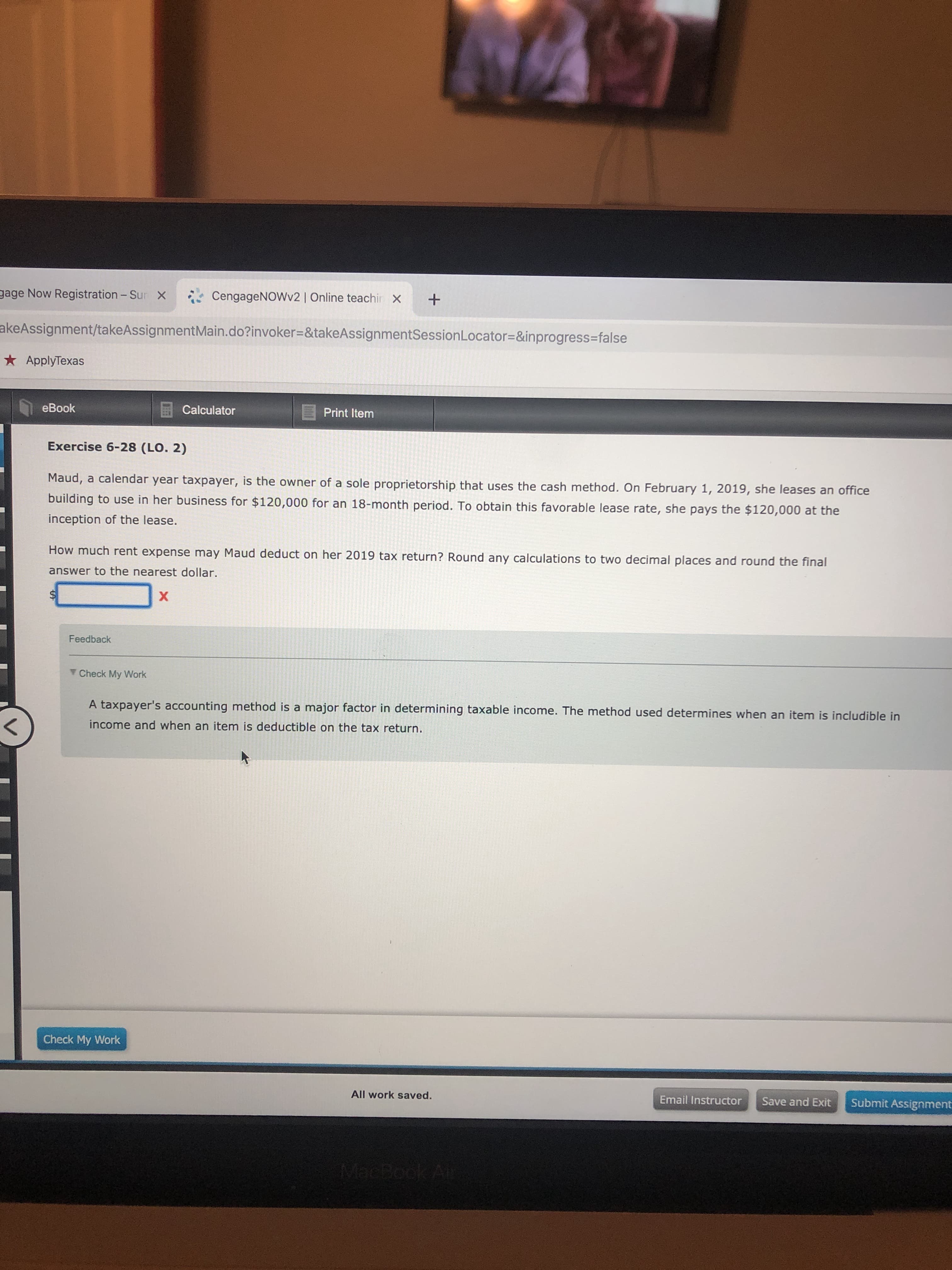 Maud, a calendar year taxpayer, is the owner of a sole proprietorship that uses the cash method. On February 1, 2019, she leases an office
building to use in her business for $120,000 for an 18-month period. To obtain this favorable lease rate, she pays the $120,000 at the
inception of the lease.
How much rent expense may Maud deduct on her 2019 tax return? Round any calculations to two decimal places and round the final
answer to the nearest dollar.
$4
