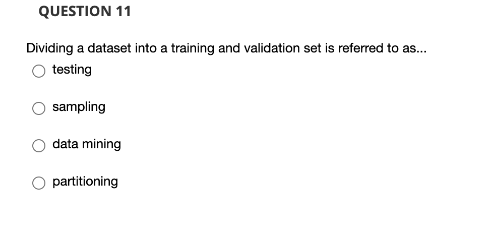 QUESTION 11
Dividing a dataset into a training and validation set is referred to as...
testing
sampling
data mining
partitioning
