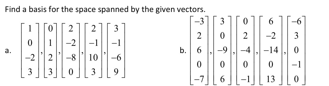 Find a basis for the space spanned by the given vectors.
-3
3
2
3
2
-2
3
-2
-1
-1
b. 6
-9
-4
-14
а.
10
3
-7
13
6.
