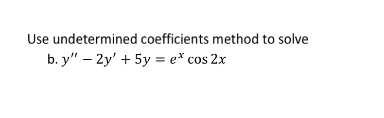 Use undetermined coefficients method to solve
b. y" – 2y' + 5y = e* cos 2x
||
