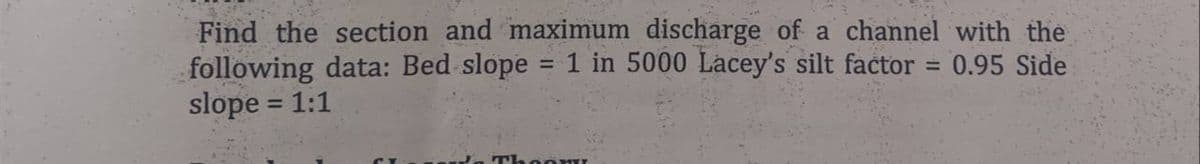 -
Find the section and maximum discharge of a channel with the
following data: Bed slope 1 in 5000 Lacey's silt factor 0.95 Side
slope = 1:1
=
Thoom!