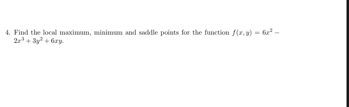 4. Find the local maximum, minimum and saddle points for the function f(x, y) = 6x2
2.r3 + 3y? + 6xy.
