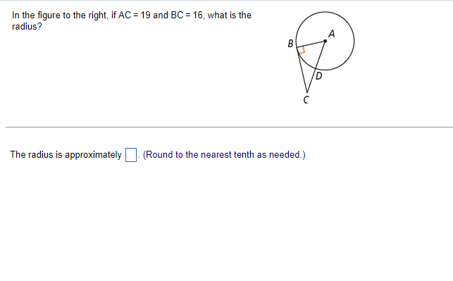 In the figure to the right, if AC = 19 and BC = 16, what is the
radius?
A
B
The radius is approximately
(Round to the nearest tenth as needed.)
