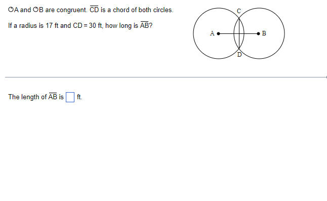 OA and OB are congruent. CD is a chord of both circles.
If a radius is 17 ft and CD = 30 ft, how long is AB?
The length of AB is
ft.
