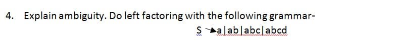 4. Explain ambiguity. Do left factoring with the following grammar-
Salablabclabcd
