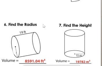 6. Find the Radius
19 ft
7. Find the Height
15 m
Volume =
8591.04 ft
Volume =
19782 m
