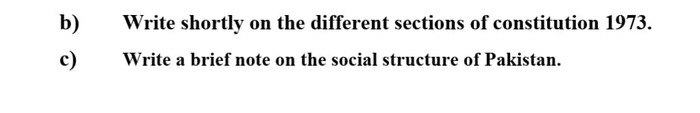 b)
Write shortly on the different sections of constitution 1973.
c)
Write a brief note on the social structure of Pakistan.
