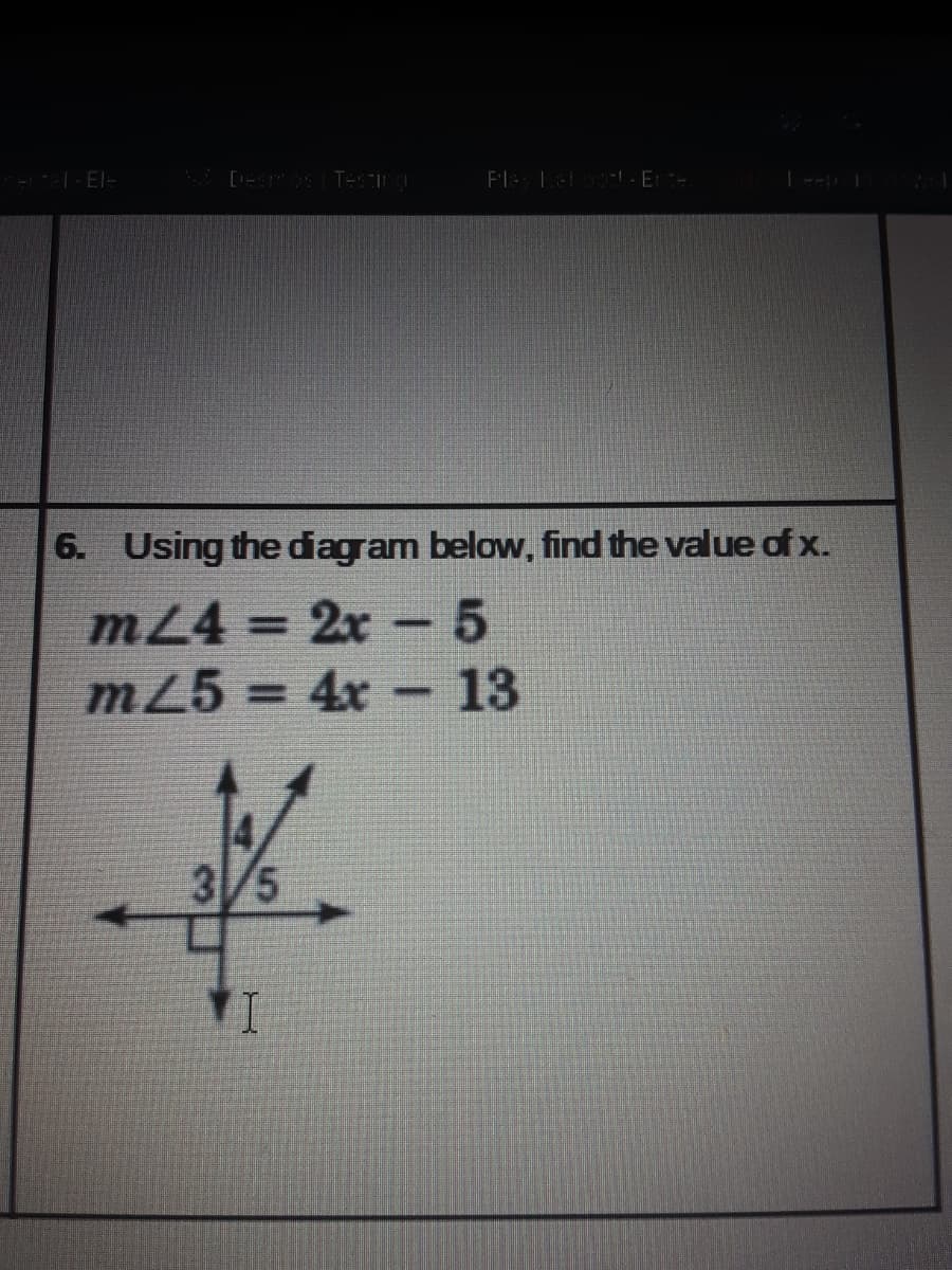 FIL l.E
6. Using the diagram below, find the value of x.
mL4 = 2x- 5
%3D
m25 = 4x - 13
%3D
