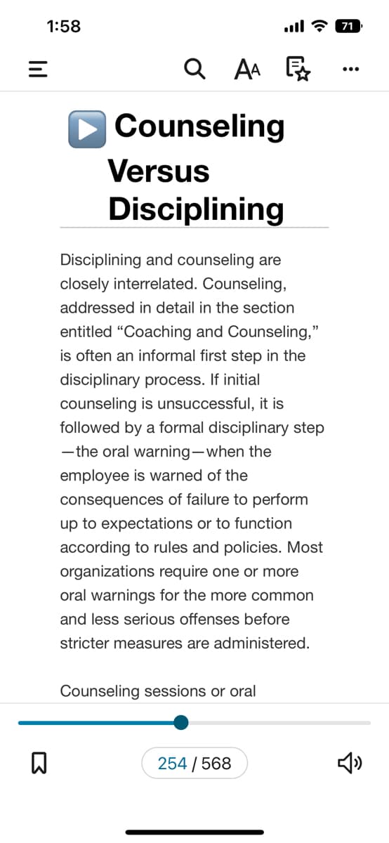 ### Counseling Versus Disciplining

Disciplining and counseling are closely interrelated. Counseling, addressed in detail in the section entitled "Coaching and Counseling," is often an informal first step in the disciplinary process. If initial counseling is unsuccessful, it is followed by a formal disciplinary step—the oral warning—when the employee is warned of the consequences of failure to perform up to expectations or to function according to rules and policies. Most organizations require one or more oral warnings for the more common and less serious offenses before stricter measures are administered.

[The text continues with additional counseling sessions or oral warnings as needed.]