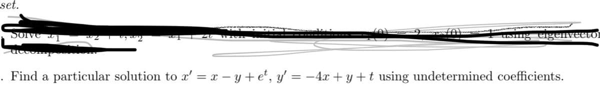 set.
Solve
eigenveuro
Find a particular solution to r' = x – y + et, y = -4x + y+ t using undetermined coefficients.
%3D
