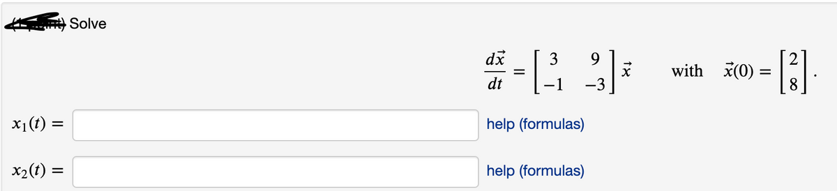 Solve
dx
3
9
with x(0) =
dt
-3
x1(t)
help (formulas)
X2(t) =
help (formulas)
