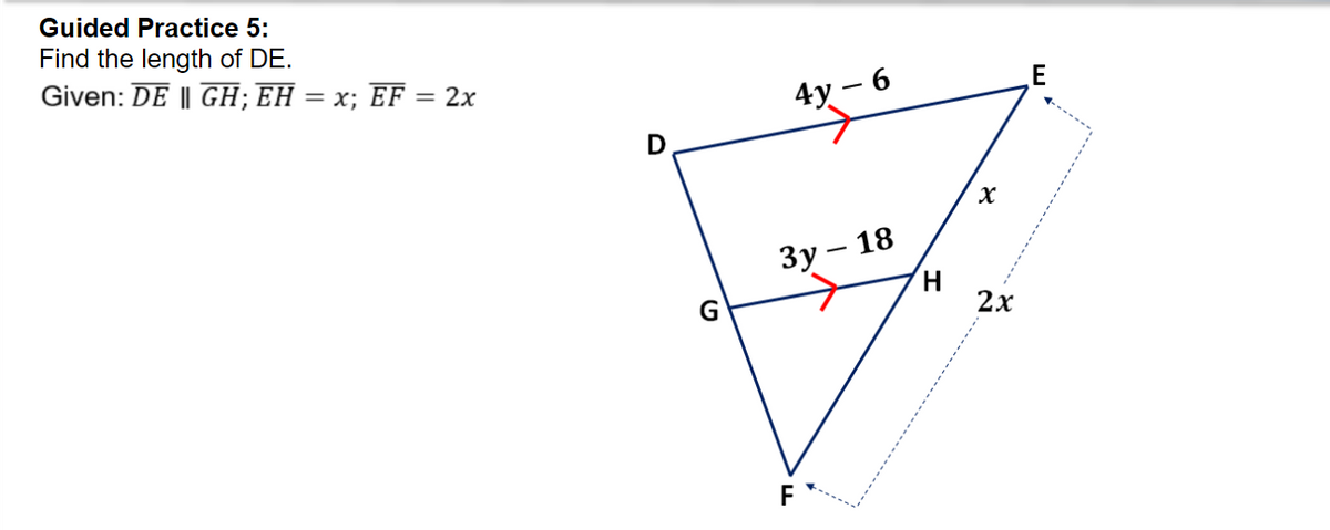 Guided Practice 5:
Find the length of DE.
Given: DE || GH;EH = x; EF = 2x
E
4y
9 -
D
Зу — 18
G
2х
