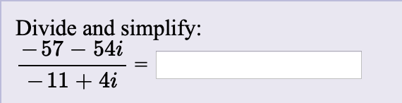 Divide and simplify:
– 57 – 54i
- 11 + 4i
