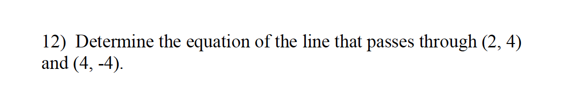 12) Determine the equation of the line that passes through (2, 4)
and (4, -4).
