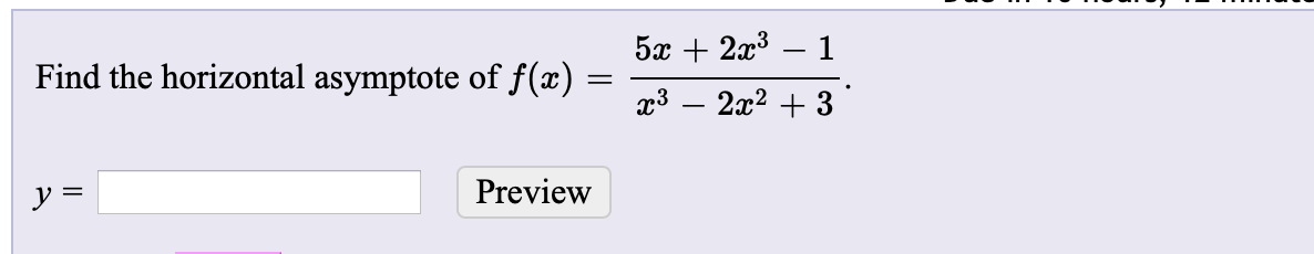 5x + 2x3
Find the horizontal asymptote of f(x)
x3 – 2x2 + 3
Preview
