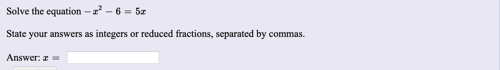 Solve the equation - x2 - 6 = 5x
State your answers as integers or reduced fractions, separated by commas.
Answer: x =
