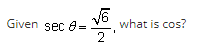 Given sec 8=
√6
2
what is cos?