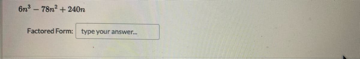 6n - 78n2 + 240n
Factored Form: type your answer..
