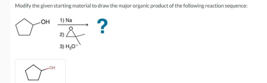 Modify the given starting material to draw the major organic product of the following reaction sequence:
-OH
-OH
1) Na
O
2)
3) H3O+
?