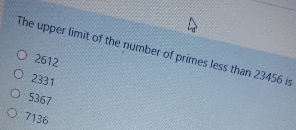 The upper limit of the number of primes less than 23456 is
O 2612
O 2331
O 5367
O 7136
