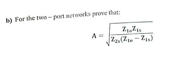 b) For the two - port networks prove that:
Z1,Z1s
A =
Z.2s(Z10- Z15)
