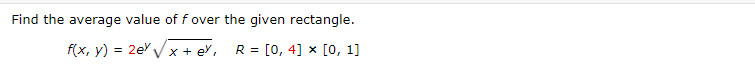 Find the average value of f over the given rectangle.
f(x, y) = 2e V x + e', R = [0, 4] × [0, 1]
