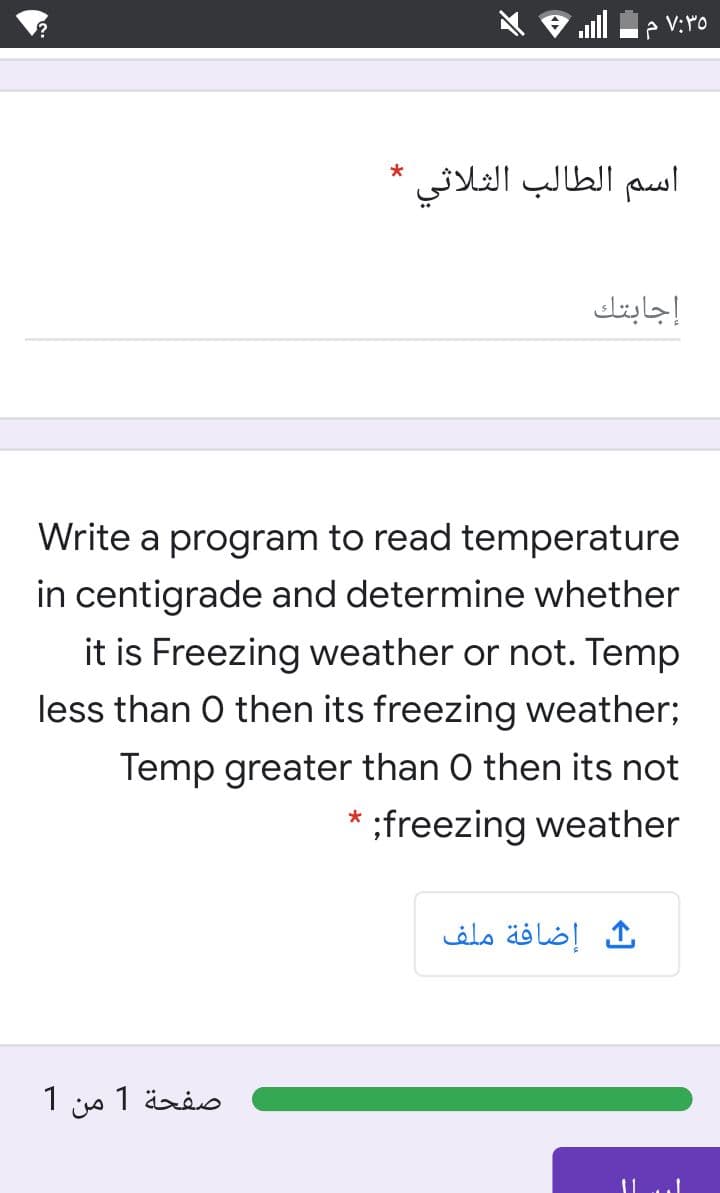 P V:ro
اسم الطالب الثلاثي
إجابتك
Write a program to read temperature
in centigrade and determine whether
it is Freezing weather or not. Temp
less than O then its freezing weather;
Temp greater than O then its not
* ;freezing weather
إضافة ملف
1
من
صفحة 1
