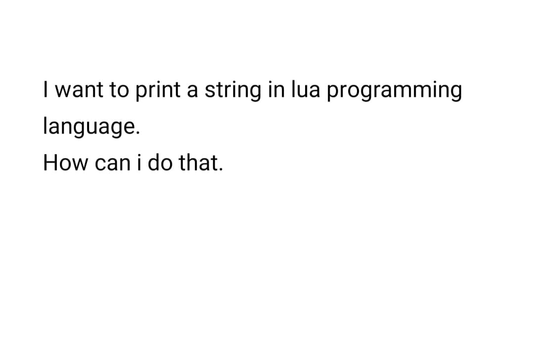 I want to print a string in lua programming
language.
How can i do that.
