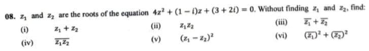 08. z, and 22 are the roots of the equation 422 + (1-1)2 + (3+2)=0. Without finding z, and z₂, find:
(i)
(iv)
ZZ
(ii)
(v)
2122
(21-22)²
(!!!)
(vi)
+
(1)²+(2)²