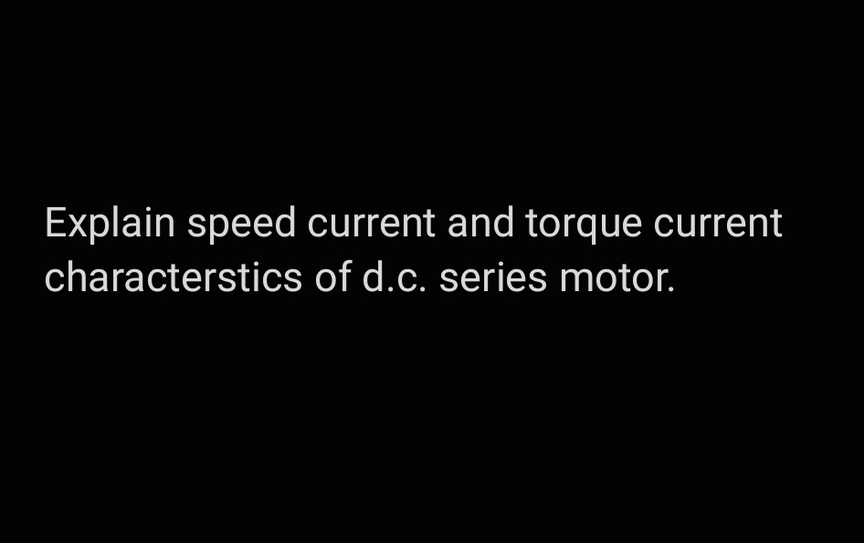 Explain speed current and torque current
characterstics of d.c. series motor.
