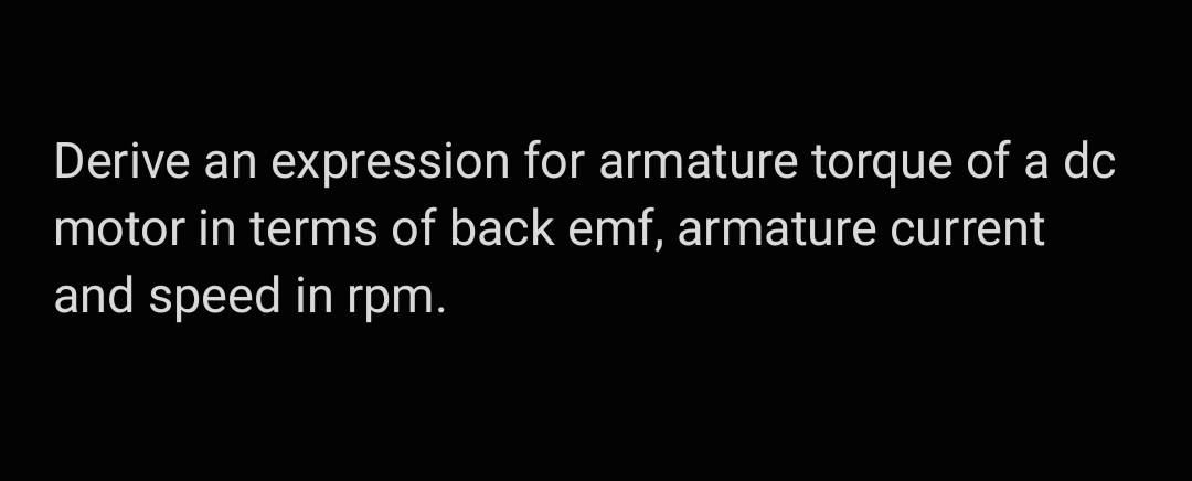 Derive an expression for armature torque of a dc
motor in terms of back emf, armature current
and speed in rpm.
