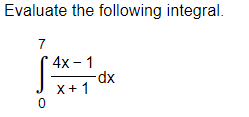 **Evaluate the following integral.**
\[
\int_{0}^{7} \frac{4x - 1}{x + 1} \, dx
\]

This integral requires you to find the area under the curve of the function \(\frac{4x - 1}{x + 1}\) from \(x = 0\) to \(x = 7\).