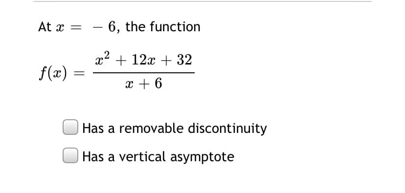 At x =
– 6, the function
x2 + 12x + 32
f(x)
x + 6
Has a removable discontinuity
Has a vertical asymptote
