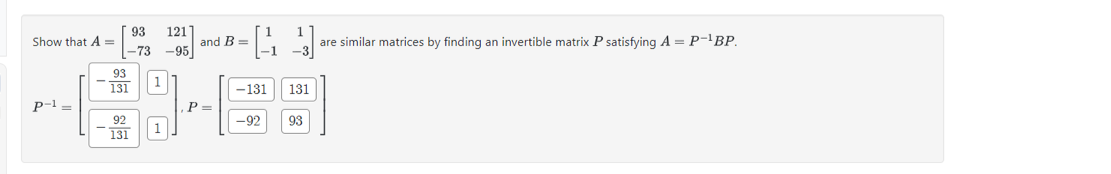 Show that A =
P-¹ =
93
-73
93
131
92
131
1
121
-95
and B=
P =
[43]
-131
-92 93
131
are similar matrices by finding an invertible matrix P satisfying A = P-¹BP.