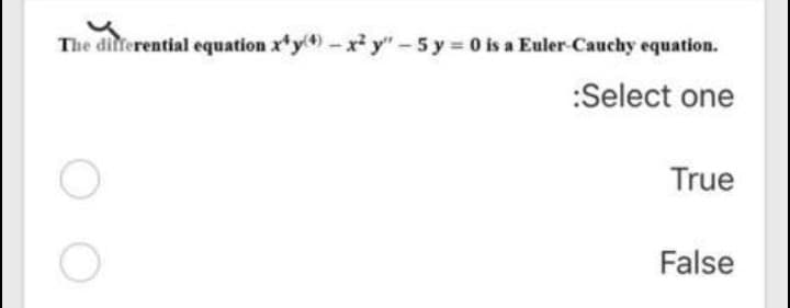 The differential equation x*y) - x y" - 5 y = 0 is a Euler-Cauchy equation.
:Select one
True
False
