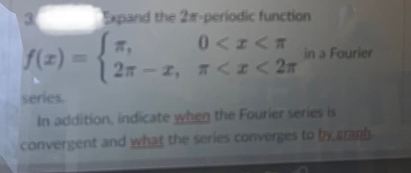 3
f(x) =
Expand the 2-periodic function
7,
2n-2,
0<I<T
<1 < 2π
in a Fourier
series.
In addition, indicate when the Fourier series is
convergent and what the series converges to by granb