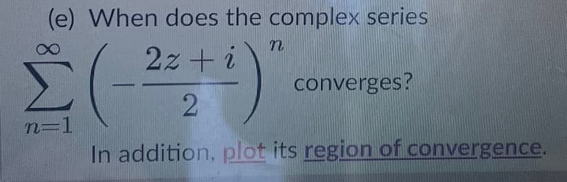 (e) When does the complex series
n
i
Σ (-²² + ¹)
2
n=1
converges?
In addition, plot its region of convergence.