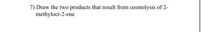 7) Draw the two products that result from ozonolysis of 2-
methyloct-2-ene